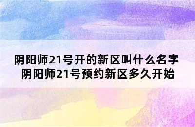 阴阳师21号开的新区叫什么名字 阴阳师21号预约新区多久开始